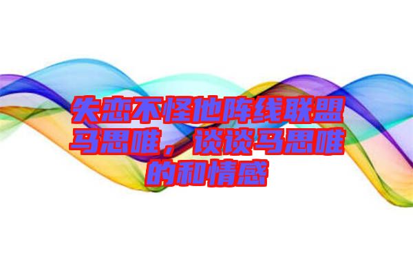 失戀不怪他陣線聯(lián)盟馬思唯，談?wù)勸R思唯的和情感