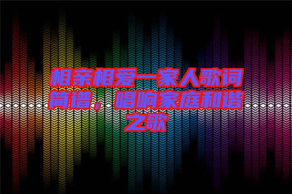 相親相愛(ài)一家人歌詞簡(jiǎn)譜，唱響家庭和諧之歌