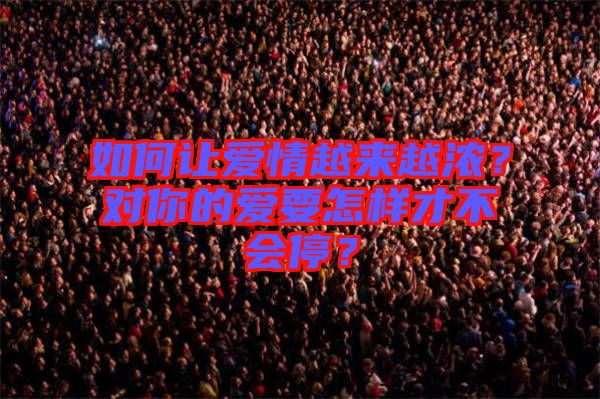 如何讓愛情越來越濃？對(duì)你的愛要怎樣才不會(huì)停？