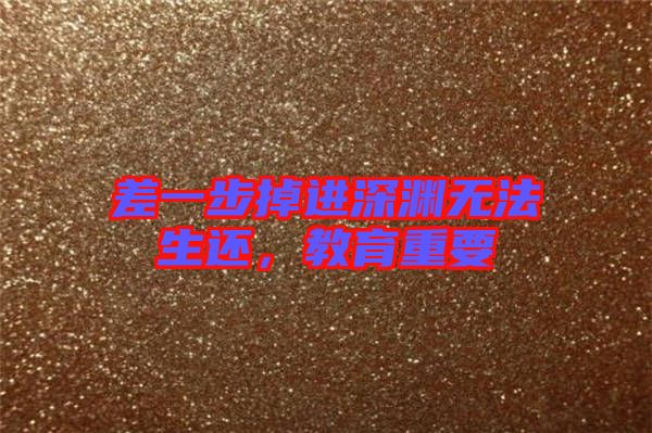 差一步掉進深淵無法生還，教育重要