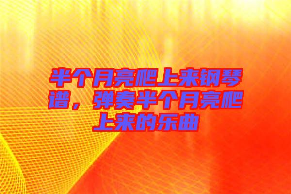 半個(gè)月亮爬上來鋼琴譜，彈奏半個(gè)月亮爬上來的樂曲