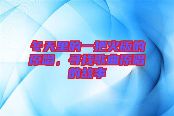 冬天里的一把火版的原唱，尋找歌曲原唱的故事