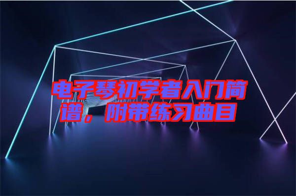 電子琴初學者入門簡譜，附帶練習曲目