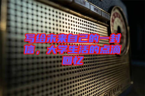 寫給未來自己的一封信，大學生活的點滴回憶