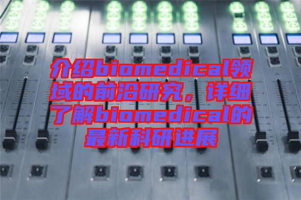 介紹biomedical領(lǐng)域的前沿研究，詳細(xì)了解biomedical的最新科研進(jìn)展