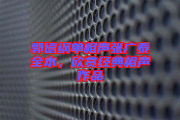 郭德綱單相聲張廣泰全本，欣賞經(jīng)典相聲作品