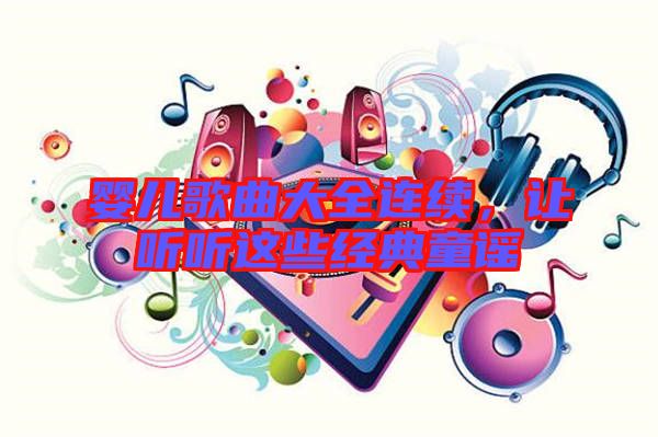 嬰兒歌曲大全連續(xù)，讓聽(tīng)聽(tīng)這些經(jīng)典童謠