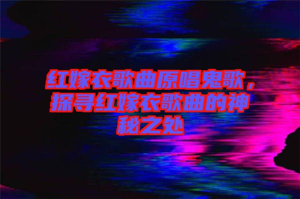 紅嫁衣歌曲原唱鬼歌，探尋紅嫁衣歌曲的神秘之處