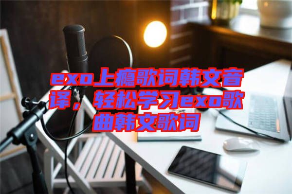 exo上癮歌詞韓文音譯，輕松學習exo歌曲韓文歌詞