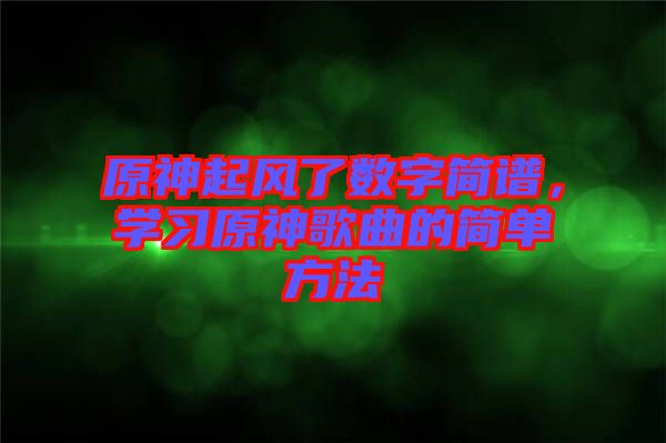 原神起風了數(shù)字簡譜，學習原神歌曲的簡單方法