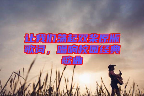 讓我們蕩起雙槳原版歌詞，唱響校園經(jīng)典歌曲