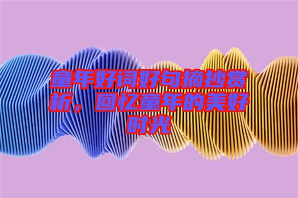 童年好詞好句摘抄賞析，回憶童年的美好時光