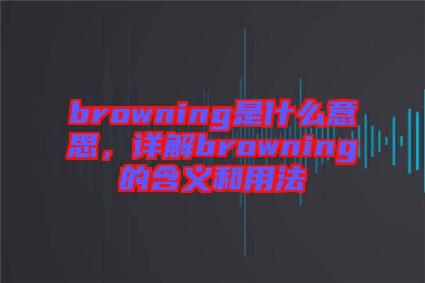 browning是什么意思，詳解browning的含義和用法