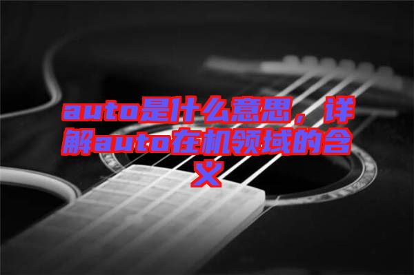 auto是什么意思，詳解auto在機(jī)領(lǐng)域的含義