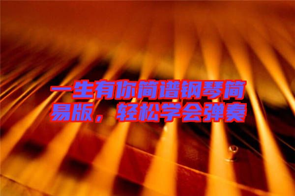 一生有你簡譜鋼琴簡易版，輕松學(xué)會(huì)彈奏