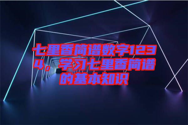 七里香簡(jiǎn)譜數(shù)字1234，學(xué)習(xí)七里香簡(jiǎn)譜的基本知識(shí)