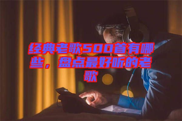 經(jīng)典老歌500首有哪些，盤點(diǎn)最好聽(tīng)的老歌