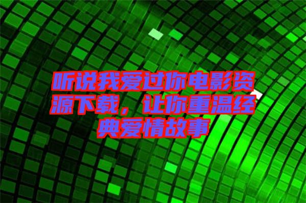 聽說我愛過你電影資源下載，讓你重溫經典愛情故事