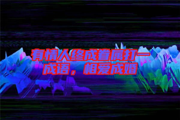 有情人終成眷屬打一成語(yǔ)，相愛(ài)成婚