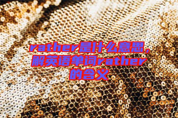 rather是什么意思，解英語單詞rather的含義