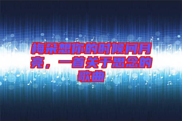 梅朵想你的時候問月亮，一首關(guān)于思念的歌曲