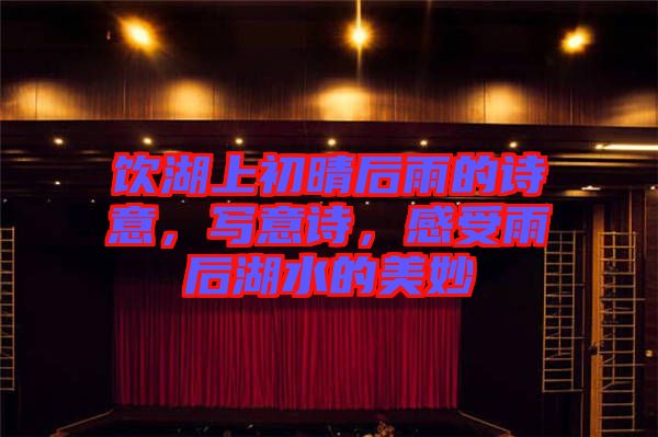 飲湖上初晴后雨的詩(shī)意，寫(xiě)意詩(shī)，感受雨后湖水的美妙