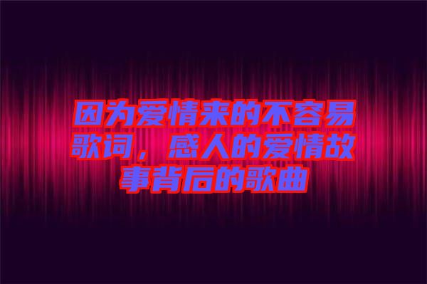 因為愛情來的不容易歌詞，感人的愛情故事背后的歌曲