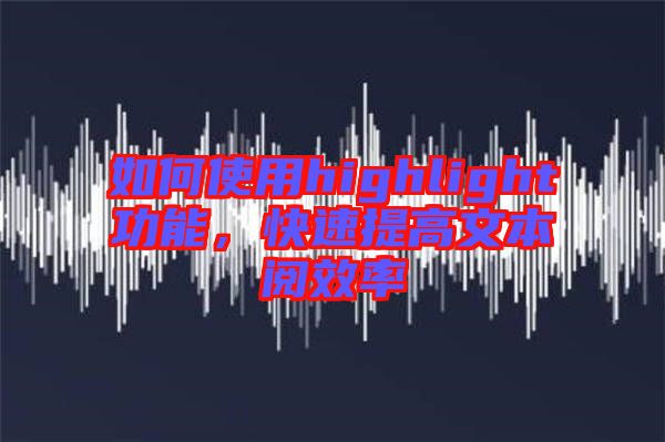 如何使用highlight功能，快速提高文本閱效率