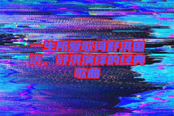 一生所愛歌詞舒淇國語，舒淇演繹的經(jīng)典歌曲