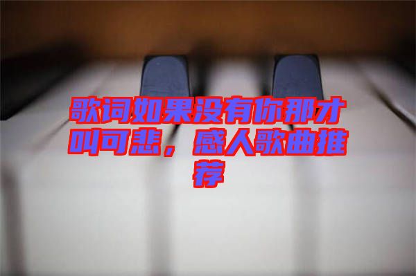 歌詞如果沒有你那才叫可悲，感人歌曲推薦