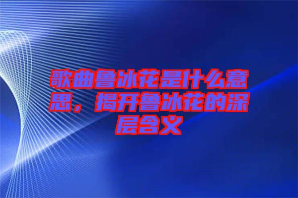 歌曲魯冰花是什么意思，揭開魯冰花的深層含義
