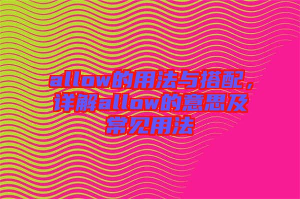 allow的用法與搭配，詳解allow的意思及常見用法