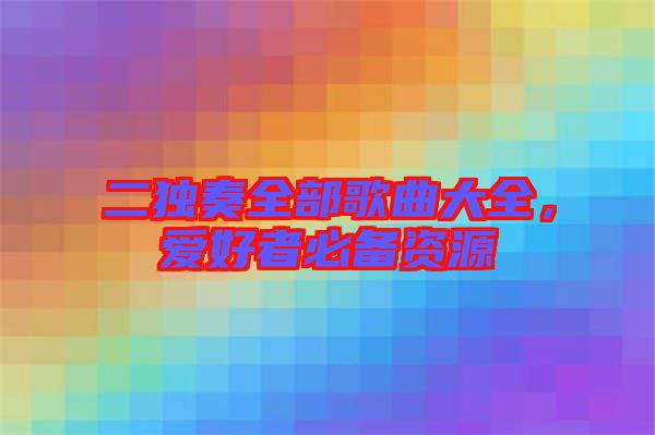 二獨(dú)奏全部歌曲大全，愛好者必備資源