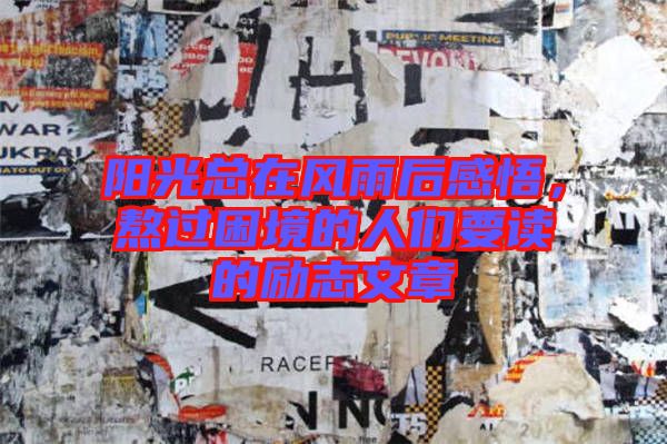 陽(yáng)光總在風(fēng)雨后感悟，熬過(guò)困境的人們要讀的勵(lì)志文章
