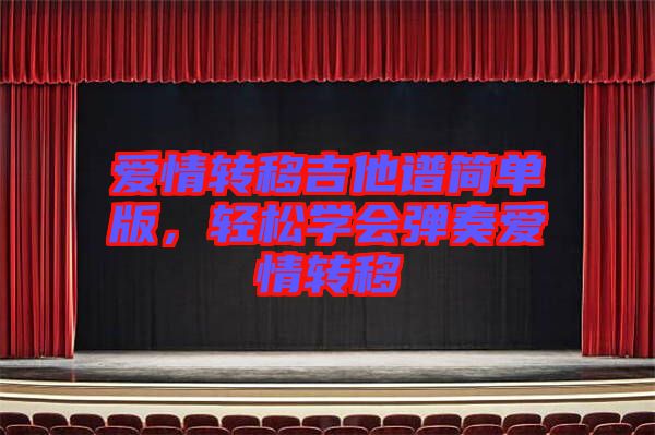 愛情轉(zhuǎn)移吉他譜簡單版，輕松學(xué)會彈奏愛情轉(zhuǎn)移