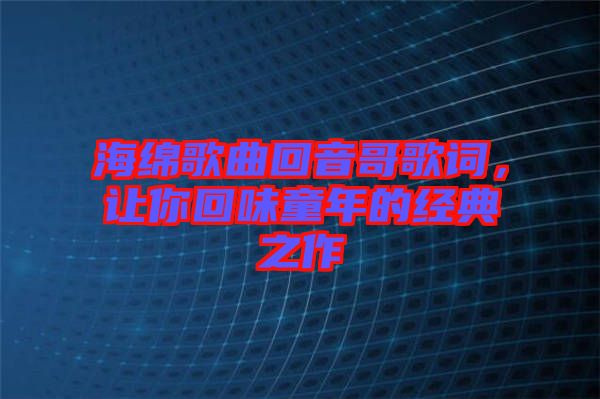 海綿歌曲回音哥歌詞，讓你回味童年的經(jīng)典之作