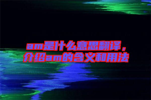 am是什么意思翻譯，介紹am的含義和用法
