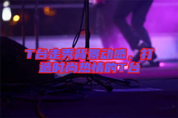 T臺(tái)走秀背景動(dòng)感，打造時(shí)尚熱情的T臺(tái)