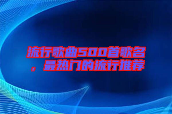 流行歌曲500首歌名，最熱門的流行推薦