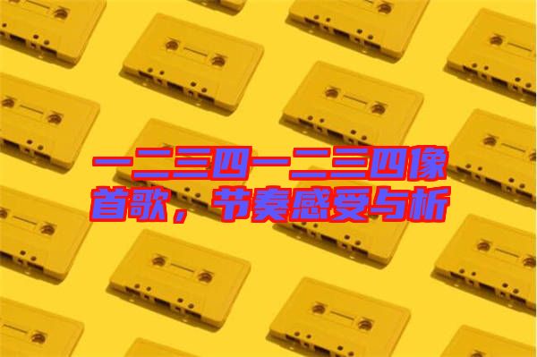 一二三四一二三四像首歌，節(jié)奏感受與析