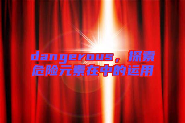dangerous，探索危險元素在中的運(yùn)用