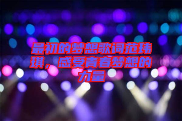最初的夢想歌詞范瑋琪，感受青春夢想的力量