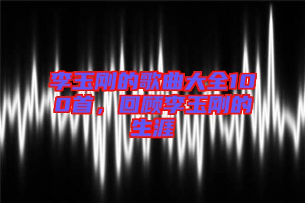 李玉剛的歌曲大全100首，回顧李玉剛的生涯