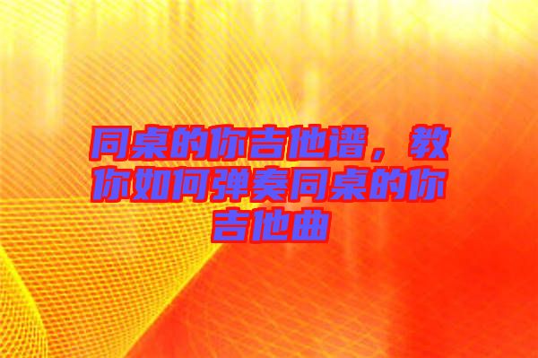 同桌的你吉他譜，教你如何彈奏同桌的你吉他曲