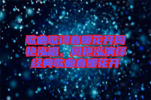 歌曲歌詞春暖花開周艷泓唱，周艷泓演繹經(jīng)典歌曲春暖花開