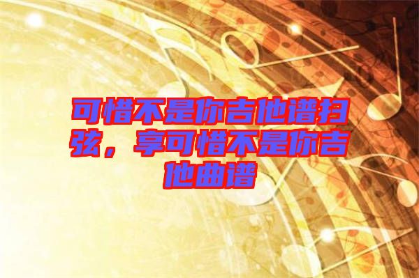 可惜不是你吉他譜掃弦，享可惜不是你吉他曲譜