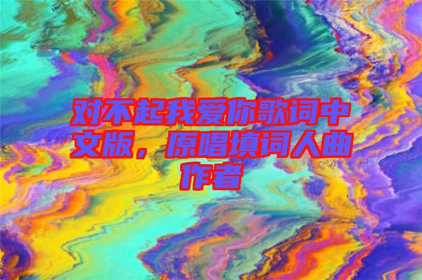 對不起我愛你歌詞中文版，原唱填詞人曲作者