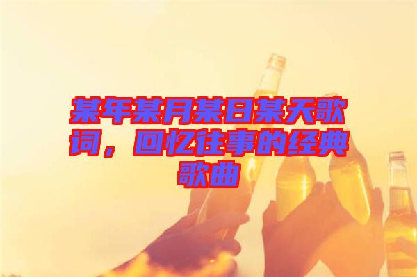 某年某月某日某天歌詞，回憶往事的經(jīng)典歌曲