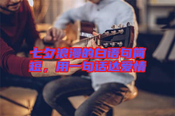 七夕浪漫的白語句簡短，用一句話達(dá)愛情