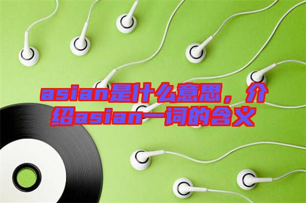 asian是什么意思，介紹asian一詞的含義